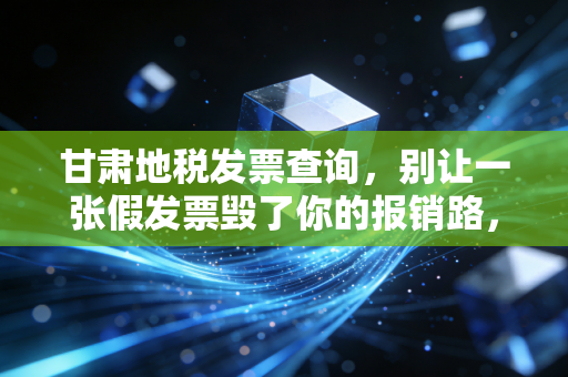 甘肃地税发票查询，别让一张假发票毁了你的报销路，聊聊那些年我们踩过的坑