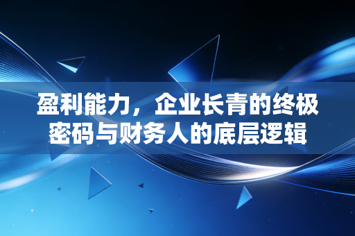 盈利能力，企业长青的终极密码与财务人的底层逻辑