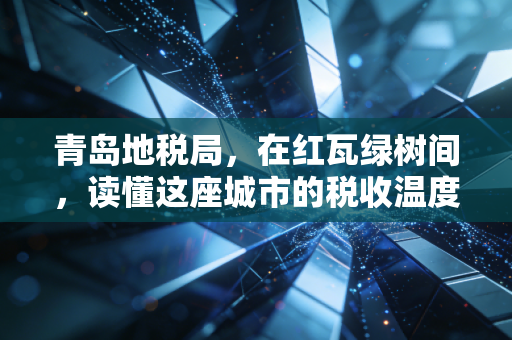 青岛地税局，在红瓦绿树间，读懂这座城市的税收温度与变迁