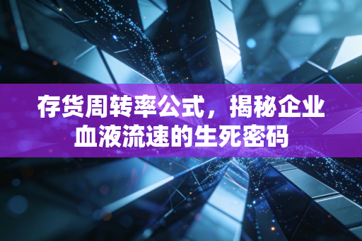 存货周转率公式，揭秘企业血液流速的生死密码