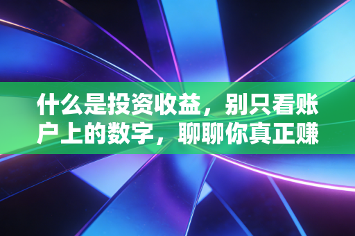 什么是投资收益,别只看账户上的数字,聊聊你真正赚到的钱