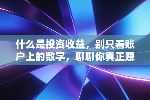 什么是投资收益，别只看账户上的数字，聊聊你真正赚到的钱