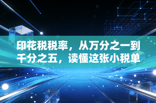 印花税税率,从万分之一到千分之五,读懂这张小税单里的生意经与生活气