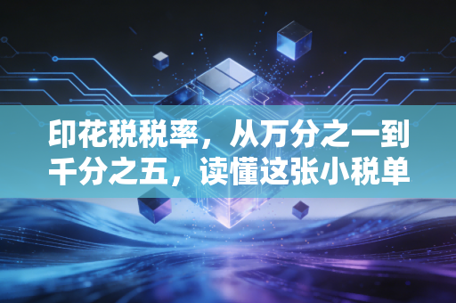 印花税税率,从万分之一到千分之五,读懂这张小税单里的生意经与生活气