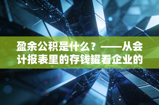 盈余公积是什么?——从会计报表里的存钱罐看企业的生存智慧