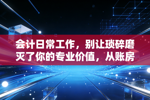 详细阅读:会计日常工作,别让琐碎磨灭了你的专业价值,从账房先生到价值创造者的进阶之路 会计日常工作,别让琐碎磨灭了你的专业价值,从账房先生到价值创造者的进阶之路