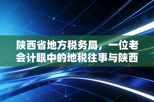 详细阅读:陕西省地方税务局,一位老会计眼中的地税往事与陕西财税变迁录 陕西省地方税务局,一位老会计眼中的地税往事与陕西财税变迁录