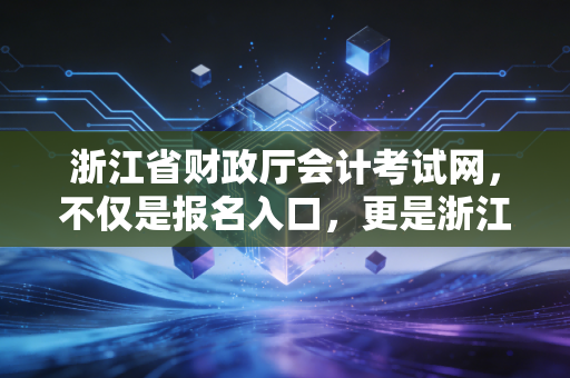 详细阅读:浙江省财政厅会计考试网,不仅是报名入口,更是浙江会计人的职业起跑线 浙江省财政厅会计考试网,不仅是报名入口,更是浙江会计人的职业起跑线