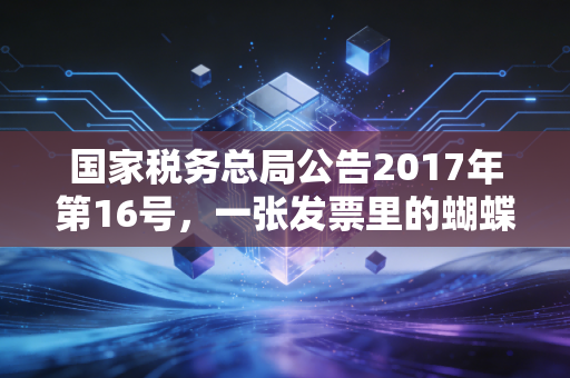 国家税务总局公告2017年第16号，一张发票里的蝴蝶效应，财务人必须知道的税号江湖