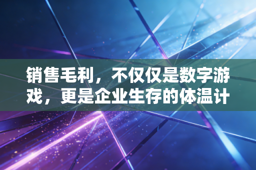 销售毛利,不仅仅是数字游戏,更是企业生存的体温计