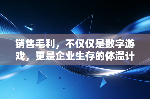 销售毛利,不仅仅是数字游戏,更是企业生存的体温计