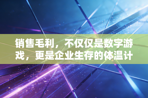 销售毛利，不仅仅是数字游戏，更是企业生存的体温计