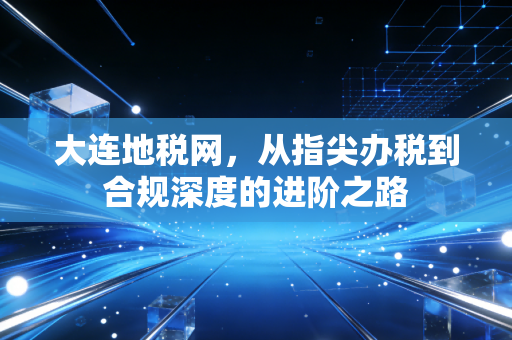 大连地税网，从指尖办税到合规深度的进阶之路