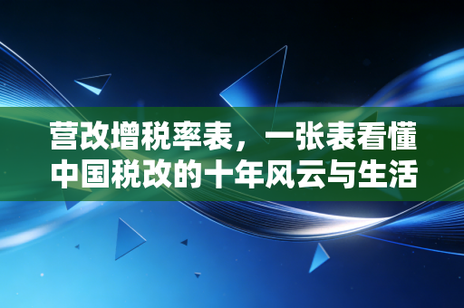 营改增税率表,一张表看懂中国税改的十年风云与生活变迁