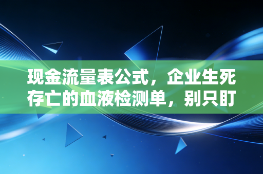现金流量表公式,企业生死存亡的血液检测单,别只盯着利润看
