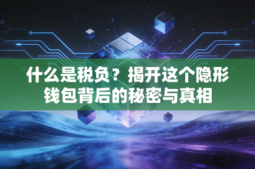 什么是税负？揭开这个隐形钱包背后的秘密与真相