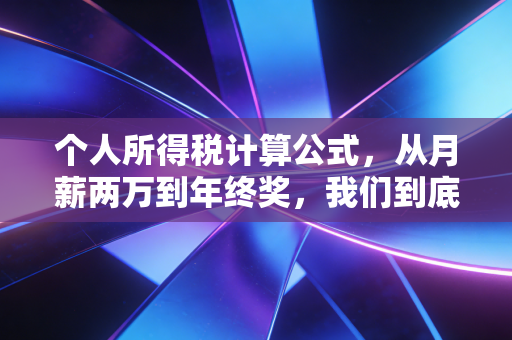 个人所得税计算公式,从月薪两万到年终奖,我们到底被拿走了多少?