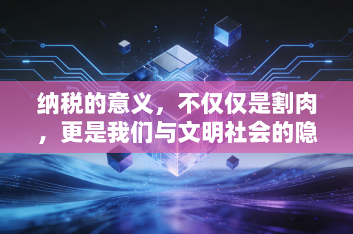 纳税的意义,不仅仅是割肉,更是我们与文明社会的隐形契约