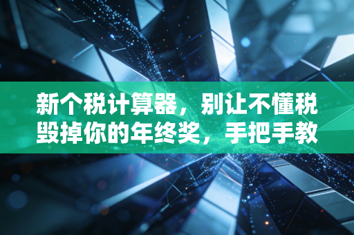 新个税计算器,别让不懂税毁掉你的年终奖,手把手教你如何合理规划钱袋子