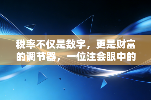 税率不仅是数字,更是财富的调节器,一位注会眼中的税负与人生