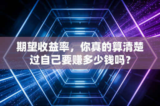 期望收益率,你真的算清楚过自己要赚多少钱吗?