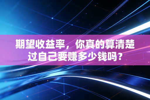 期望收益率,你真的算清楚过自己要赚多少钱吗?