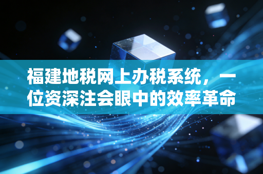 福建地税网上办税系统，一位资深注会眼中的效率革命与实操避坑指南