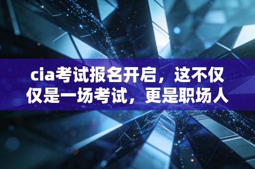 cia考试报名开启，这不仅仅是一场考试，更是职场人打破天花板的破局之道