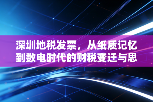 深圳地税发票，从纸质记忆到数电时代的财税变迁与思考