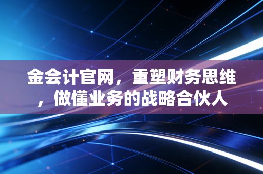 金会计官网，重塑财务思维，做懂业务的战略合伙人