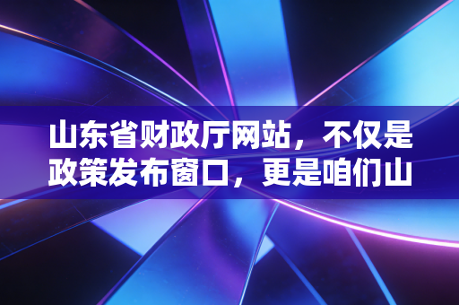 山东省财政厅网站,不仅是政策发布窗口,更是咱们山东会计人的藏宝库