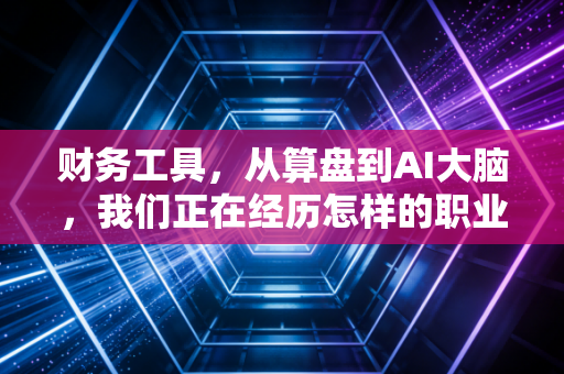 财务工具,从算盘到AI大脑,我们正在经历怎样的职业进化?