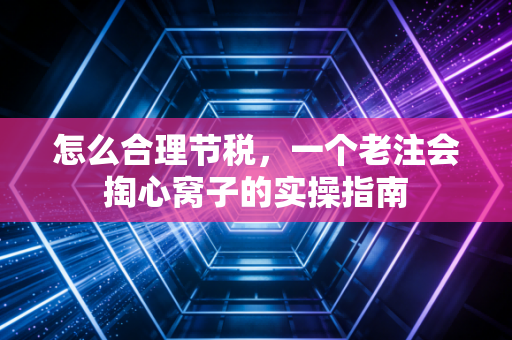 怎么合理节税,一个老注会掏心窝子的实操指南
