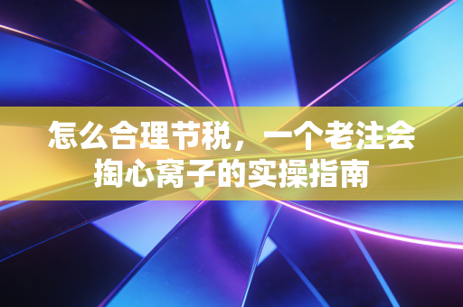怎么合理节税，一个老注会掏心窝子的实操指南