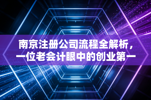 南京注册公司流程全解析，一位老会计眼中的创业第一课