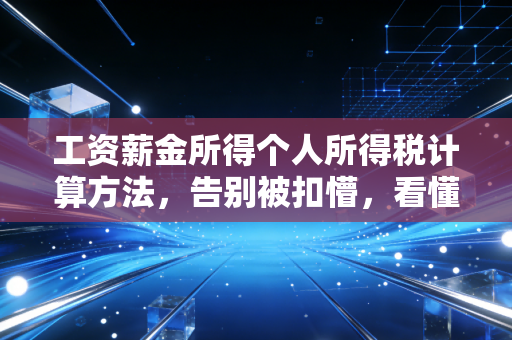 工资薪金所得个人所得税计算方法，告别被扣懵，看懂你的工资条，守好钱袋子
