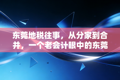 东莞地税往事，从分家到合并，一个老会计眼中的东莞税务江湖与生存智慧
