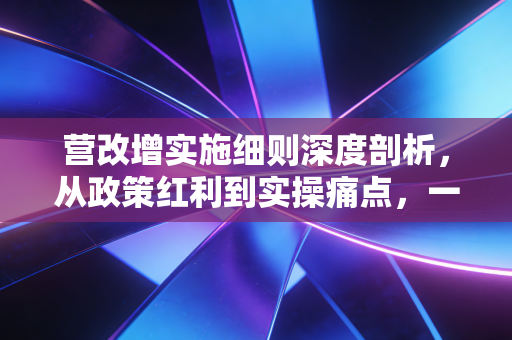 营改增实施细则深度剖析,从政策红利到实操痛点,一场关乎你我钱包的变革