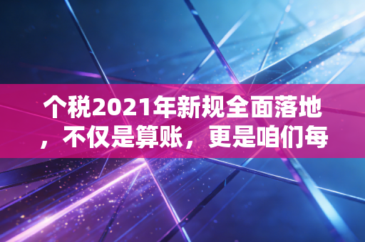 个税2021年新规全面落地，不仅是算账，更是咱们每个人生活的体检单
