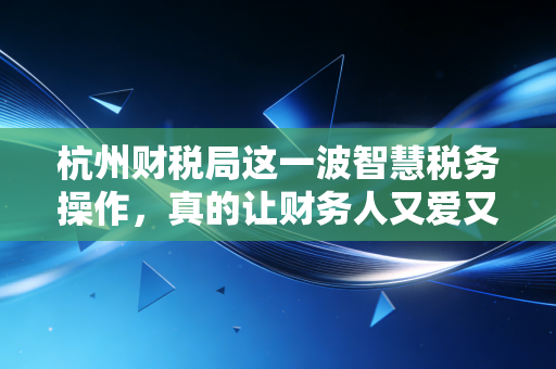 详细阅读:杭州财税局这一波智慧税务操作,真的让财务人又爱又恨? 杭州财税局这一波智慧税务操作,真的让财务人又爱又恨?