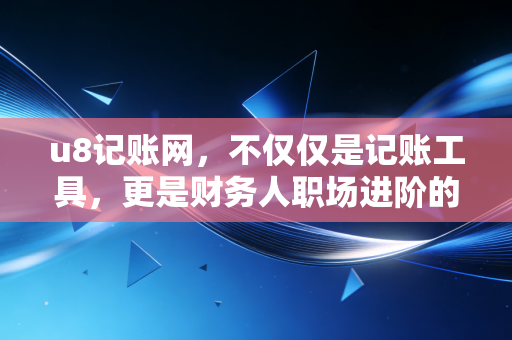详细阅读:u8记账网,不仅仅是记账工具,更是财务人职场进阶的隐形推手 u8记账网,不仅仅是记账工具,更是财务人职场进阶的隐形推手