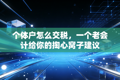 个体户怎么交税，一个老会计给你的掏心窝子建议