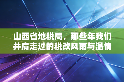 详细阅读:山西省地税局,那些年我们并肩走过的税改风雨与温情服务 山西省地税局,那些年我们并肩走过的税改风雨与温情服务