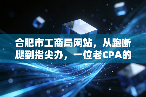 详细阅读:合肥市工商局网站,从跑断腿到指尖办,一位老CPA的亲历与思考 合肥市工商局网站,从跑断腿到指尖办,一位老CPA的亲历与思考