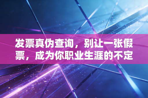 详细阅读:发票真伪查询,别让一张假票,成为你职业生涯的不定时炸弹 发票真伪查询,别让一张假票,成为你职业生涯的不定时炸弹