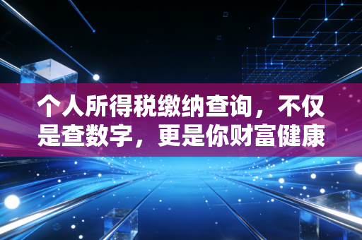 详细阅读:个人所得税缴纳查询,不仅是查数字,更是你财富健康的体检报告 个人所得税缴纳查询,不仅是查数字,更是你财富健康的体检报告