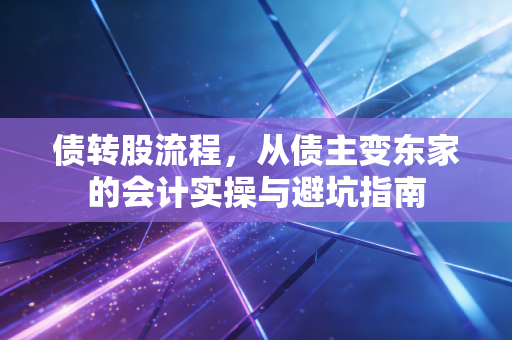 债转股流程，从债主变东家的会计实操与避坑指南