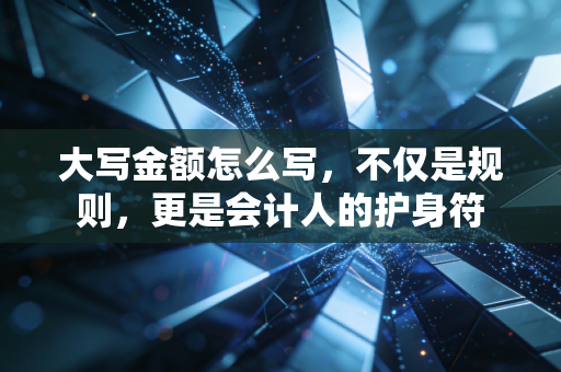 大写金额怎么写,不仅是规则,更是会计人的护身符