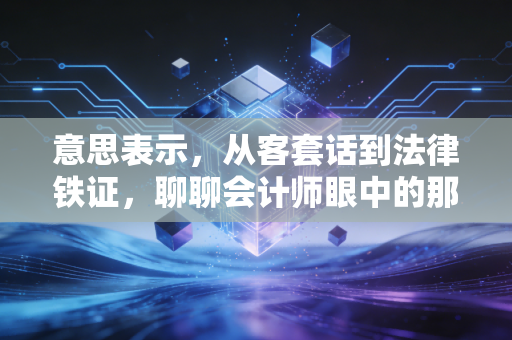 意思表示，从客套话到法律铁证，聊聊会计师眼中的那些真心话与潜台词