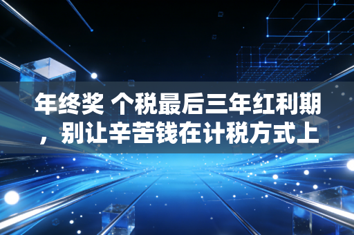 年终奖 个税最后三年红利期,别让辛苦钱在计税方式上打了水漂